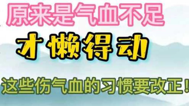 原来你是气血不足才懒得动,这些伤气血的习惯要改了.