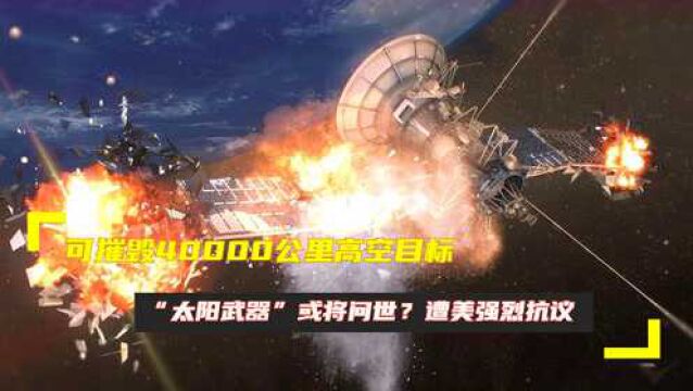 可摧毁40000公里高空目标,“太阳武器”或将问世?遭美强烈抗议