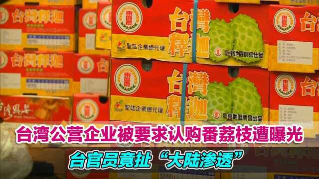 台湾公营企业被要求认购番荔枝遭曝光,台官员竟扯“大陆渗透”