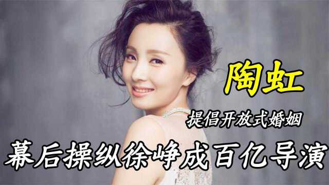 陶虹:提倡开放式婚姻,幕后操纵徐峥成百亿导演,她到底有多牛?