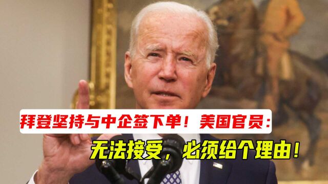 拜登坚持与中企签下单!美国官员:无法接受,必须给个理由!