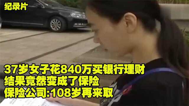 花高价840万买银行理财 结果竟然变成保险 保险公司:108岁再来取(二)