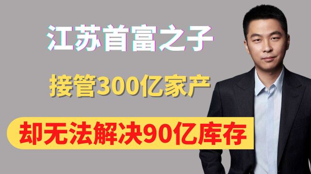 江苏首富之子,接管老爸300亿家产,却无法解决90亿服装库存