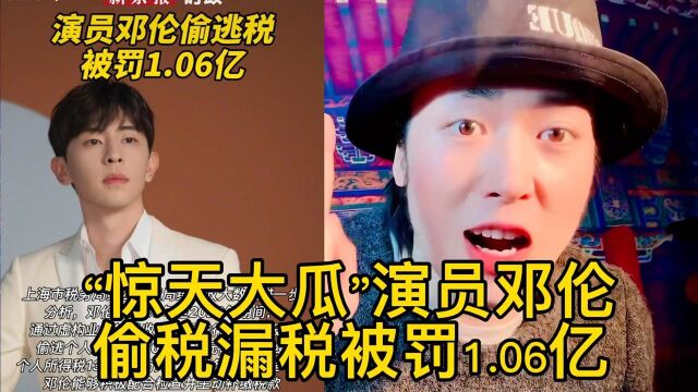 “惊天大瓜”演员邓伦偷税漏税被罚1.06亿!