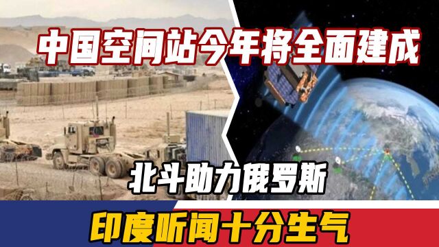 中国空间站今年将全面建成,北斗助力俄罗斯,印度听闻十分生气