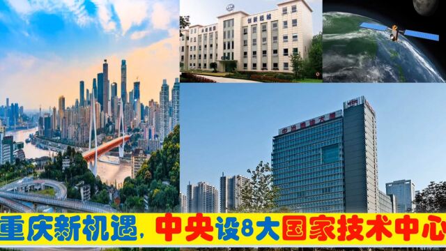 重庆迎新机遇,中央新批西南国家中心城市重庆8大国家技术中心