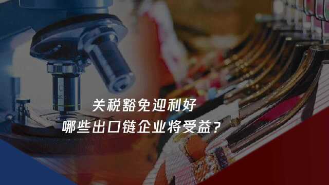 透视热点|关税豁免迎利好 哪些出口链企业将受益?