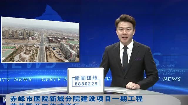 ►赤峰市医院新城分院建设项目一期工程奠基暨开工仪式举行