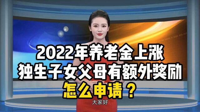 2022年养老金上涨,独生子女父母有额外奖励!怎么申请 ?