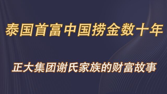 泰国首富中国捞金数十年,正大集团谢氏家族的财富故事