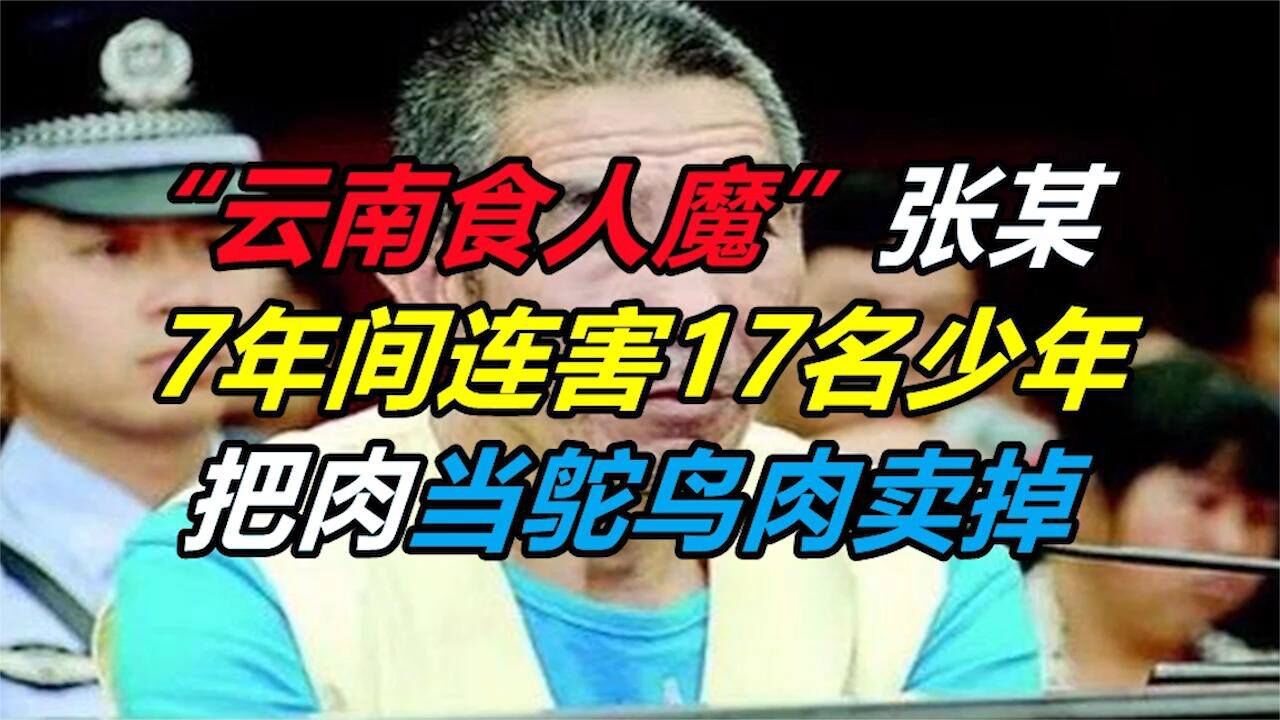 "云南食人魔"张某:7年间连害17名少年,把肉当鸵鸟肉卖掉