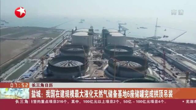 盐城:我国在建规模最大液化天然气储备基地6座储罐完成拱顶吊装