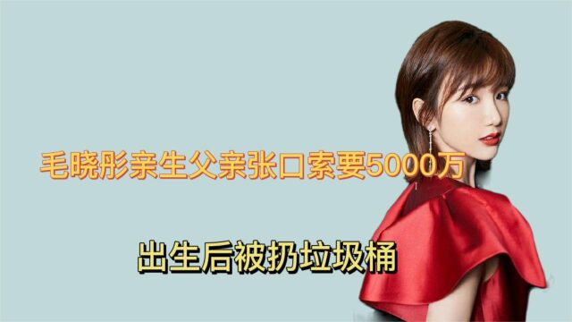 悲惨人生:毛晓彤亲生父亲张口索要5000万?出生后被扔垃圾桶