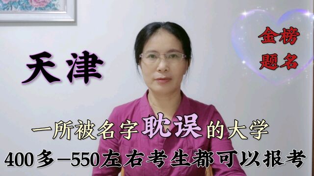 天津:一所被“名字”耽误的大学!400多—550分左右考生都可报考