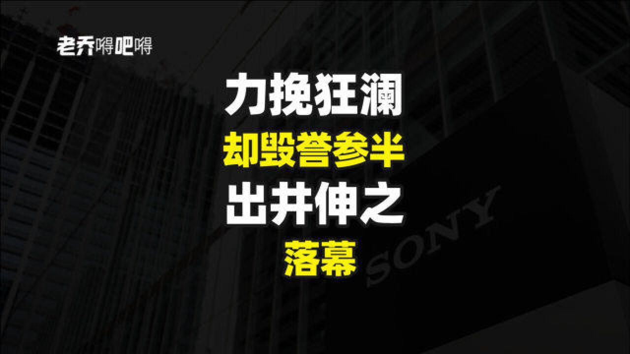 带领索尼创造业绩神话,改革失败黯然离场,出井伸之,毁誉参半!