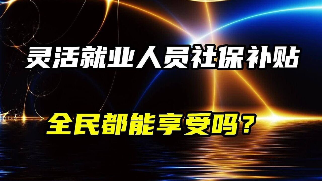 灵活就业社保补贴待遇,全民都能享受吗?