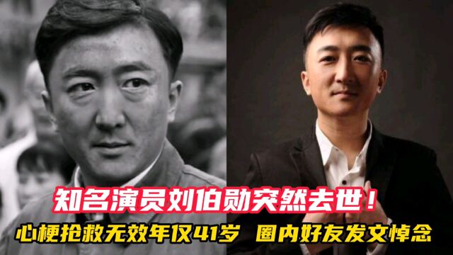 知名演员刘伯勋突然去世!心梗抢救无效年仅41岁,圈内好友发文悼念