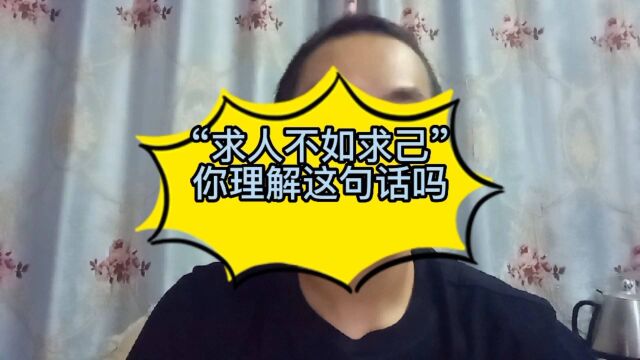 “求人不如求己”!你理解这句话吗