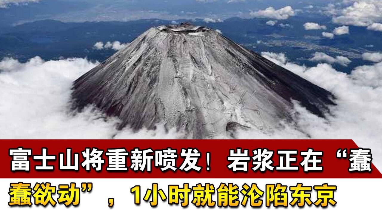 富士山将重新喷发!岩浆正在“蠢蠢欲动”,1小时就能沦陷东京