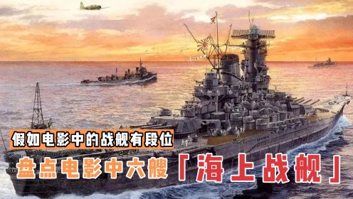 盘点电影里的6艘海上战舰，大和号出场即巅峰，中国导弹护卫舰压轴