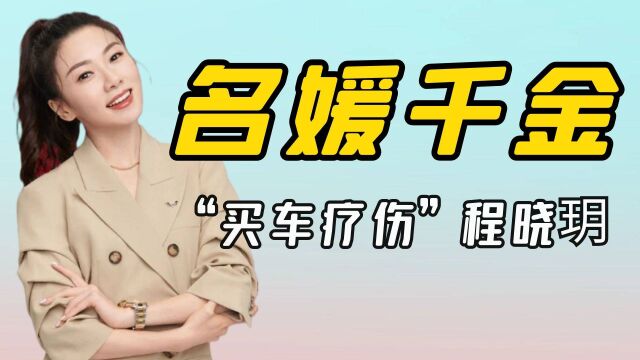 “家世惊人”程晓玥:与郑恺相恋3年遭抛弃,买豪车名表只为疗伤