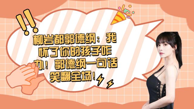 柳岩都郭德纲:我怀了你的孩子咋办!郭德纲一句话笑翻全场!