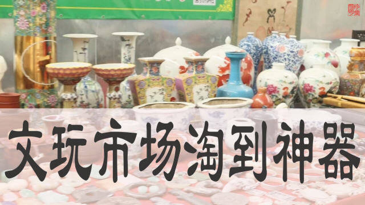 文玩市场找文玩,淘到民俗物件和一件神器