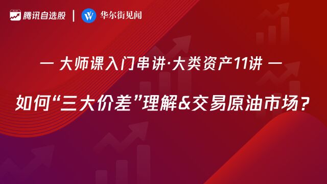 大师课大类资产11讲:如何“三大价差”理解&交易原油市场?