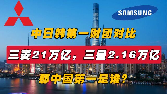 中日韩第一财团对比,三菱21万亿,三星2.16万亿,那中国第一是谁?