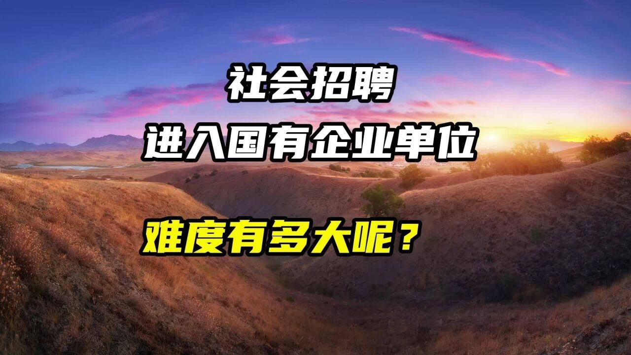 社会招聘,进入国有企业单位的难度有多大?