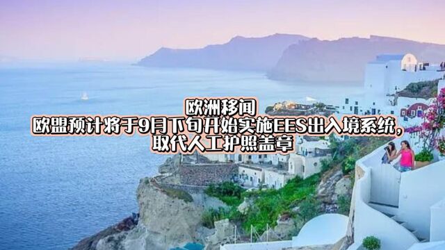 欧洲移闻 欧盟预计将于9月下旬开始实施EES出入境系统,取代人工护照盖章