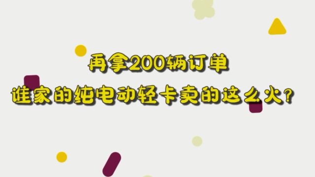 再拿200辆订单,谁家的纯电动轻卡卖的这么火?