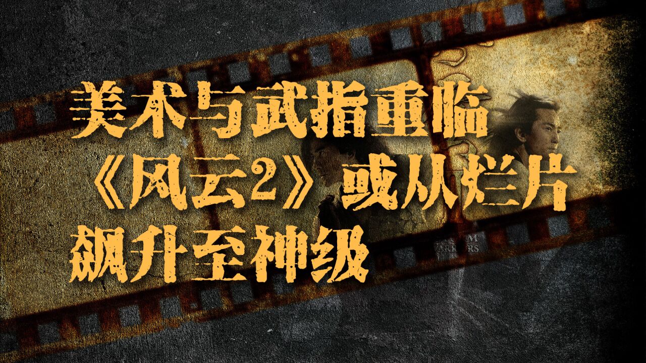 港影:角色减法,美术与武指重临,《风云2》或从烂片飙升至神级