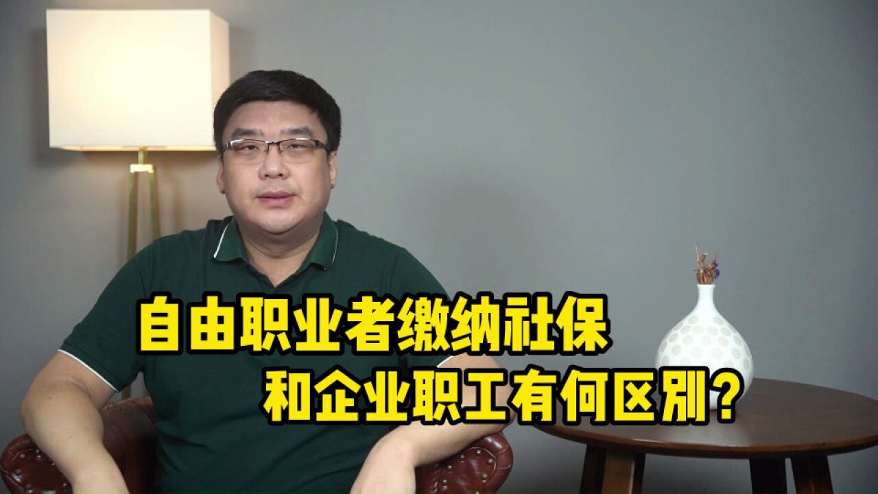 自由职业者缴纳社保和企业职工有何区别?专家解读来了!