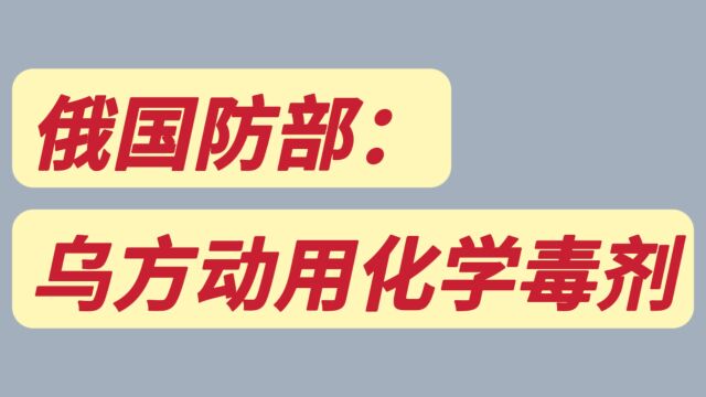 俄国防部:乌方对俄军动用化学毒剂,冲突可能升级?