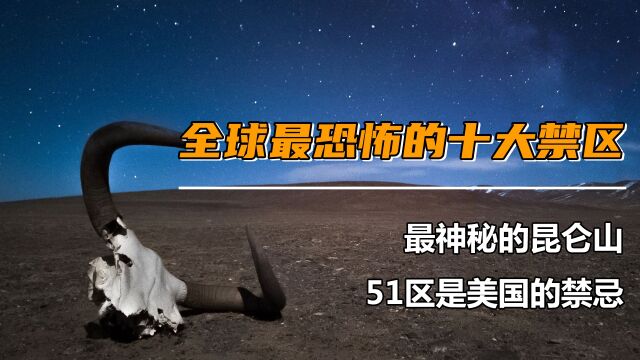 全球最恐怖的十大禁区,最神秘的昆仑山,51区是美国的禁忌