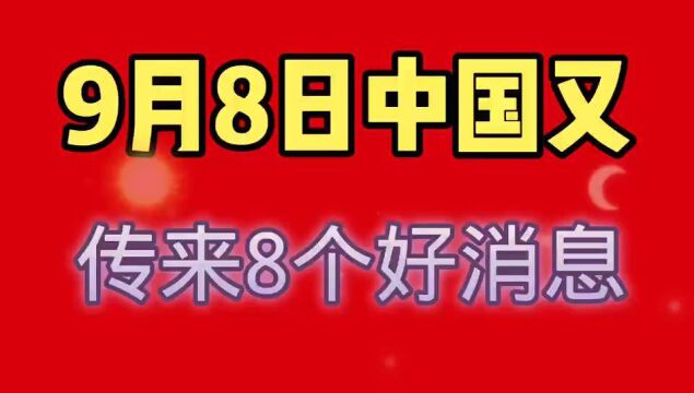 9月8日,中国传来8个好消息,一起看看.