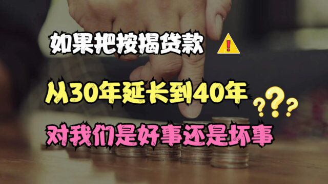 如果把按揭贷款延长到40年,对我们是好事还是坏事?