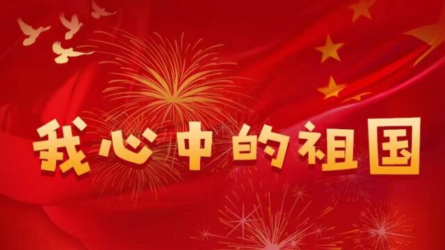 祝福视频 | “我心中的祖国”——听小朋友对祖国的深情告白