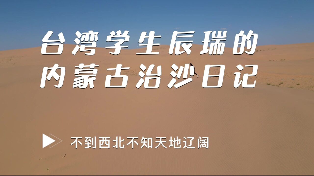 台湾学生的内蒙治沙日记:不到西北不知天地辽阔,见证中国式浪漫