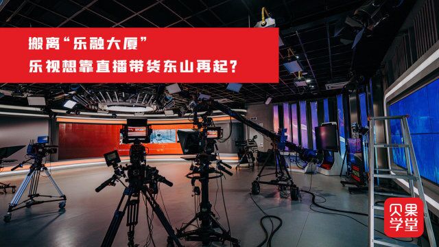 目标是下一个新东方?乐视搬离乐融大厦,想靠直播带货重新开始