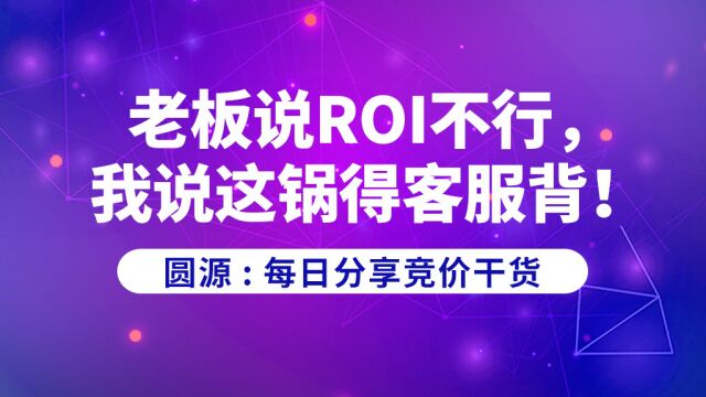 圆源:老板说ROI不行,我说这锅得客服背!