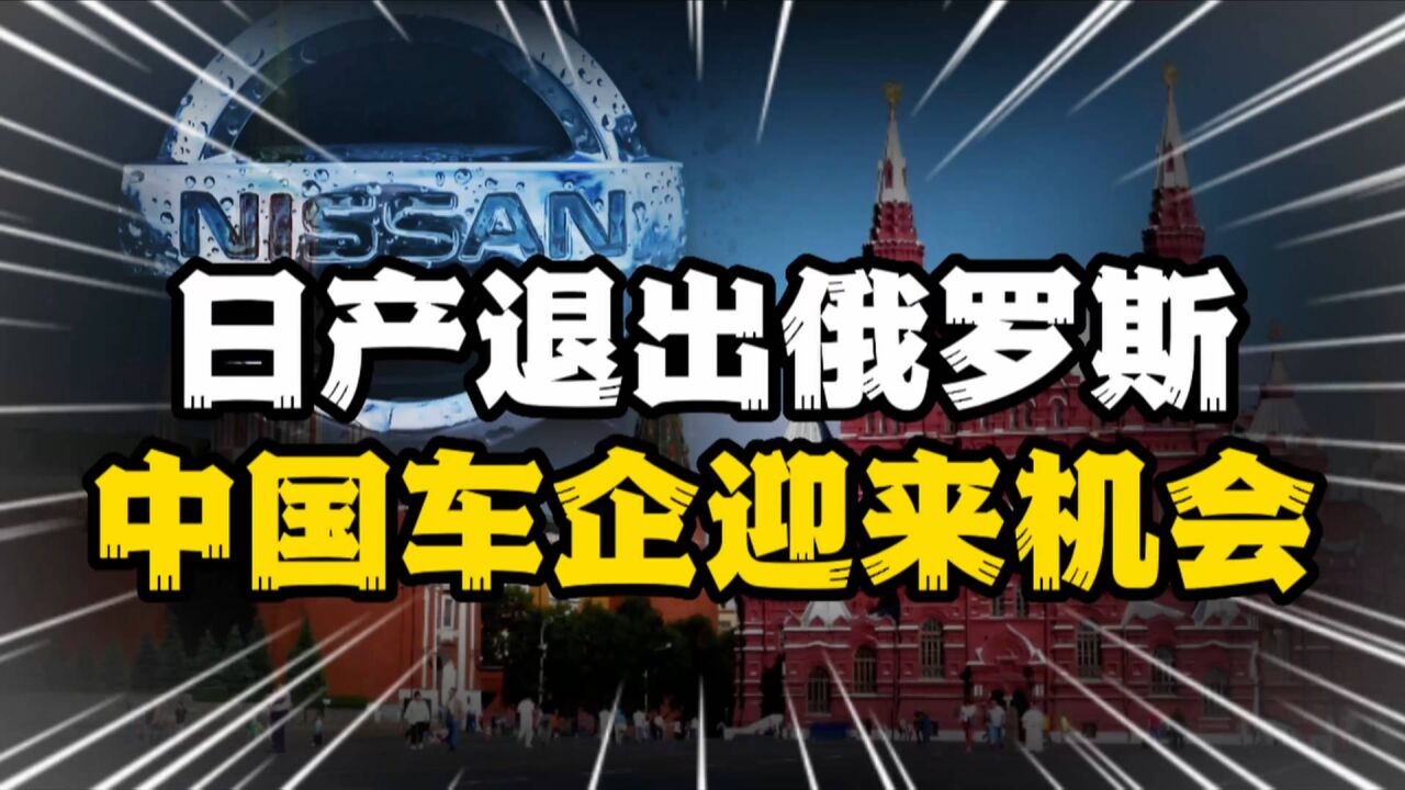 日产汽车1欧元出售在俄业务,外企排队退出,是中国车企的机会吗