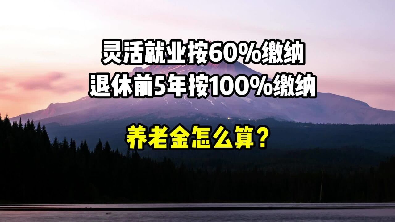 灵活就业按60%缴纳,在退休前5年按100%缴纳,养老金怎么算?