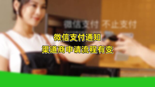 微信支付发布最新通知,10月26日起调整渠道商入驻申请流程!