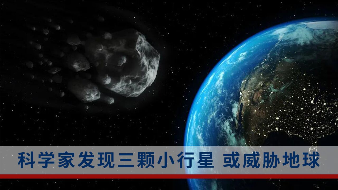 科学家发现三颗小行星:其中一颗或威胁地球