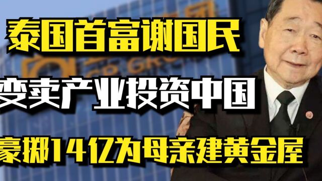 泰国首富谢国民:变卖产业投资中国,豪掷14亿为母亲建黄金屋!