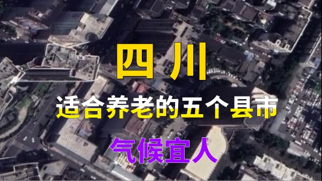 四川省未来适合养老的五个县市,气候宜人,环境优化