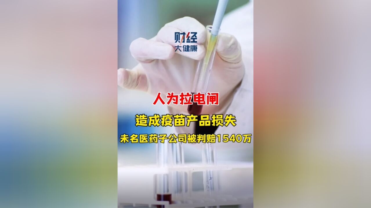 人为拉闸断电,造成疫苗产品损失,未名医药子公司被判赔1540万