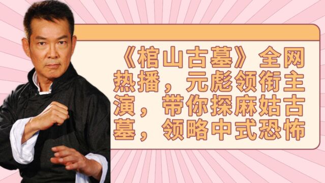 《棺山古墓》全网热播,元彪领衔主演,带你探麻姑古墓,领略中式恐怖